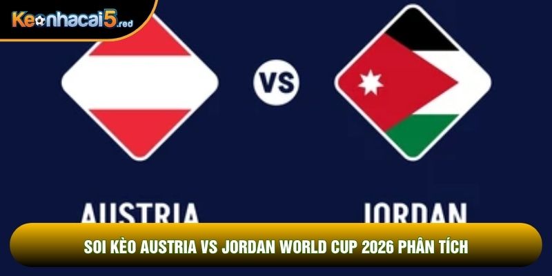 Soi kèo Austria vs Jordan world cup 2026 phân tích