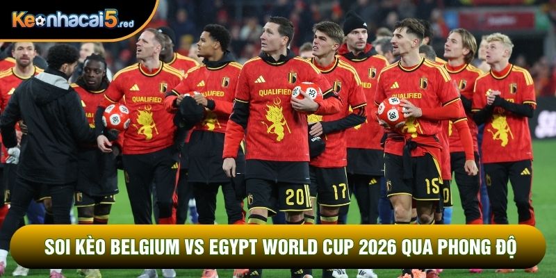 Soi kèo Belgium vs Egypt World Cup 2026 qua phong độ