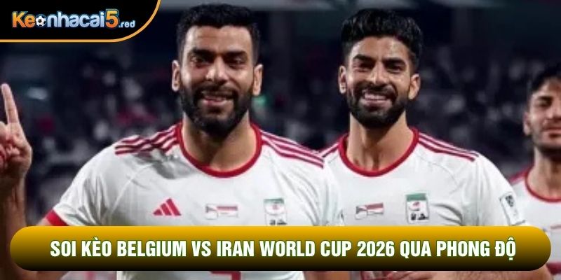 Soi kèo Belgium vs Iran World Cup 2026 qua phong độ