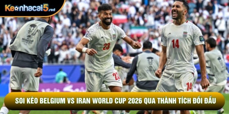 Soi kèo Belgium vs Iran World Cup 2026 qua thành tích đối đầu