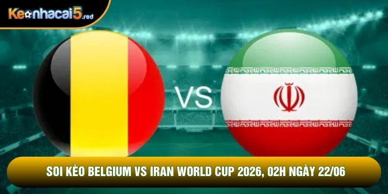 Soi Kèo Belgium Vs Iran World Cup 2026, 02h Ngày 22/06