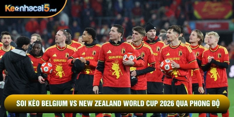 Soi kèo Belgium vs New Zealand World Cup 2026 qua phong độ