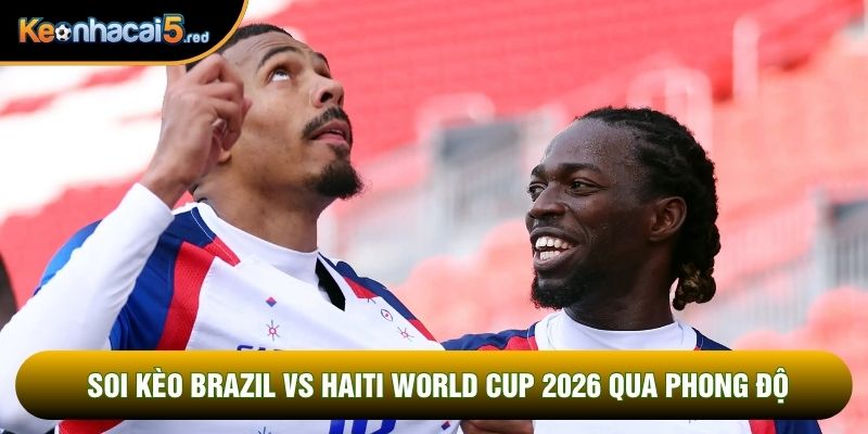 Soi kèo Brazil vs Haiti World Cup 2026 qua phong độ