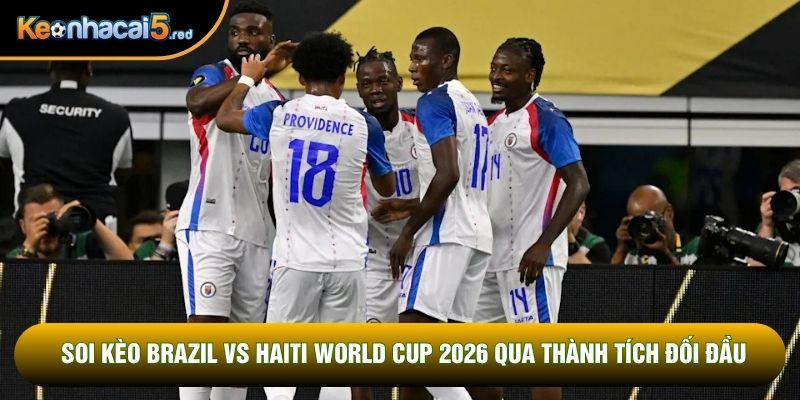 Soi kèo Brazil vs Haiti World Cup 2026 qua thành tích đối đầu