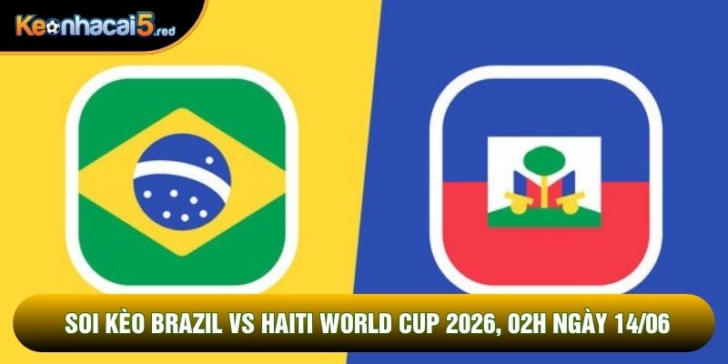 Soi Kèo Brazil Vs Haiti World Cup 2026, 07h30 Ngày 20/06