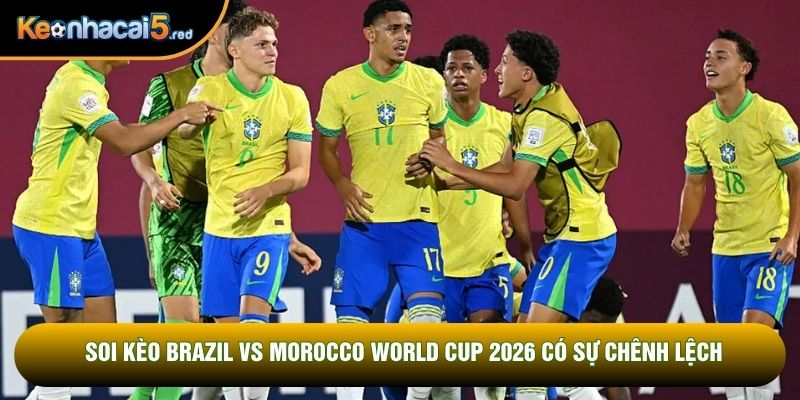 Soi kèo Brazil vs Morocco World Cup 2026 có sự chênh lệch