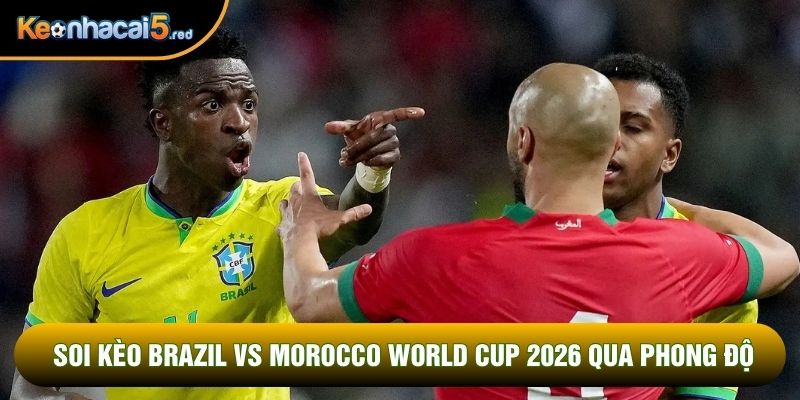 Soi kèo Brazil vs Morocco World Cup 2026 qua phong độ