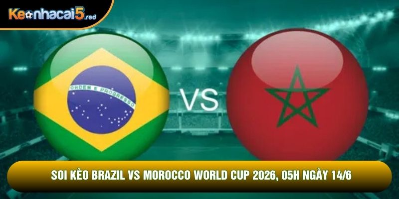 Soi Kèo Brazil Vs Morocco World Cup 2026, 05h Ngày 14/6