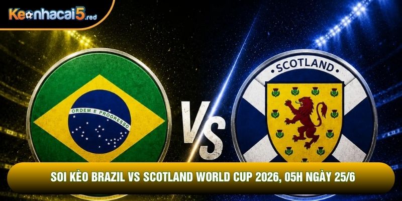 Soi Kèo Brazil Vs Scotland World Cup 2026, 05h Ngày 25/6