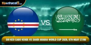 Soi Kèo Cabo Verde Vs Saudi Arabia World Cup 2026, 07h Ngày 27/06