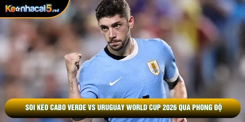 Soi kèo Cabo Verde vs Uruguay World Cup 2026 qua phong độ