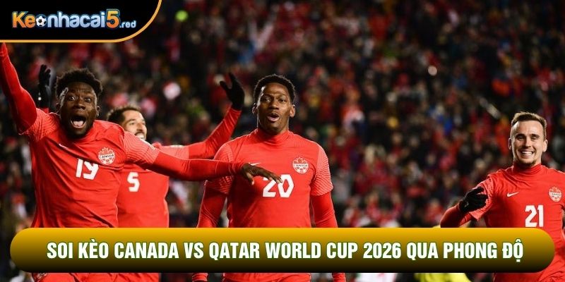 Soi kèo Canada vs Qatar World Cup 2026 qua phong độ