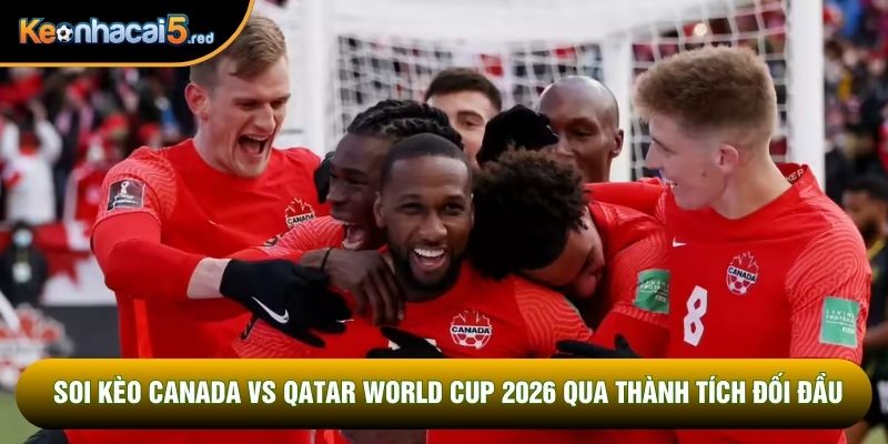 Soi kèo Canada vs Qatar World Cup 2026 qua thành tích đối đầu