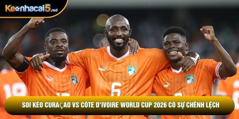 Soi kèo Curaçao vs Côte d'Ivoire World Cup 2026 có sự chênh lệch