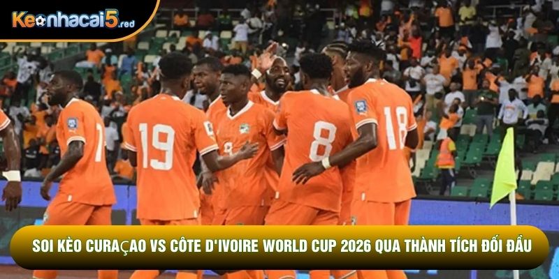 Soi kèo Curaçao vs Côte d'Ivoire World Cup 2026 qua thành tích đối đầu