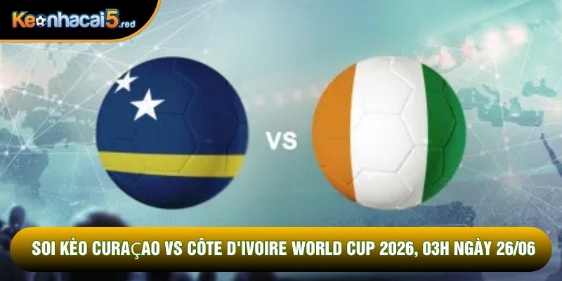 Soi Kèo Curaçao Vs Côte D'ivoire World Cup 2026, 03h Ngày 26/06