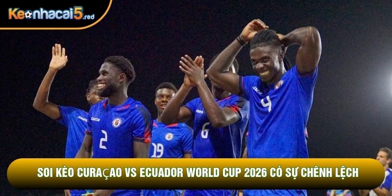 Soi kèo Curaçao vs Ecuador World Cup 2026 có sự chênh lệch