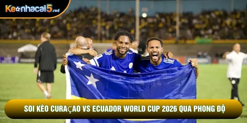 Soi kèo Curaçao vs Ecuador World Cup 2026 qua phong độ