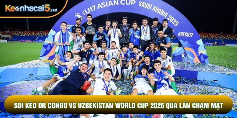 Soi kèo DR Congo vs Uzbekistan world cup 2026 qua lần chạm mặt