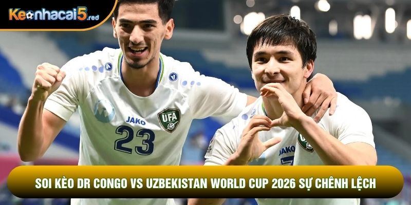 Soi kèo DR Congo vs Uzbekistan world cup 2026 sự chênh lệch