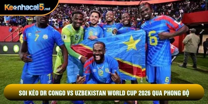 Soi kèo DR Congo vs Uzbekistan world cup 2026 qua phong độ