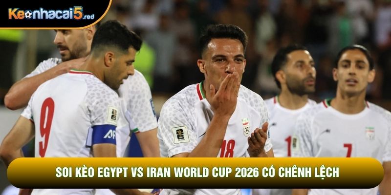 Soi kèo Egypt vs Iran World Cup 2026 có chênh lệch