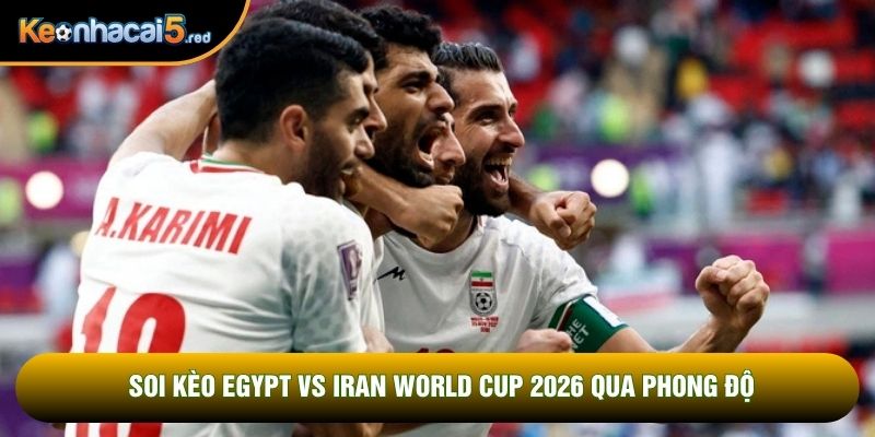 Soi kèo Egypt vs Iran World Cup 2026 qua phong độ