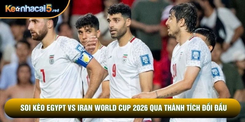 Soi kèo Egypt vs Iran World Cup 2026 qua thành tích đối đầu