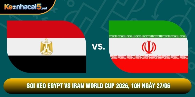 Soi Kèo Egypt Vs Iran World Cup 2026, 10h Ngày 27/06