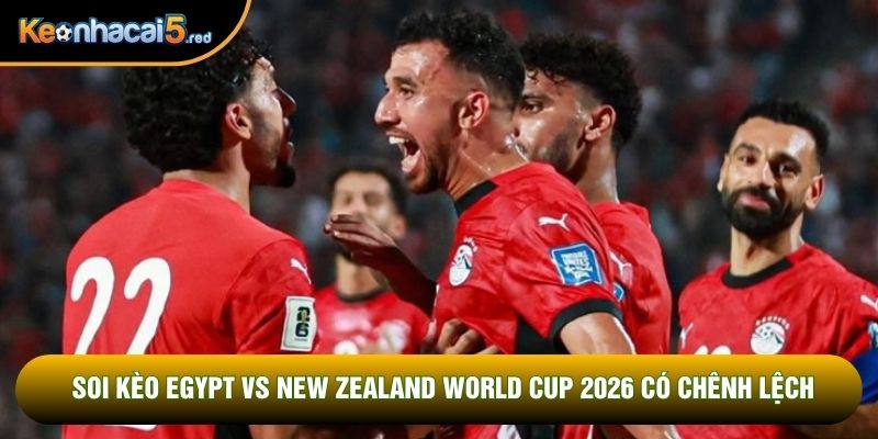 Soi kèo Egypt vs New Zealand World Cup 2026 có chênh lệch