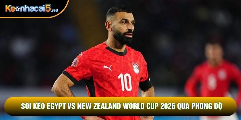Soi kèo Egypt vs New Zealand World Cup 2026 qua phong độ