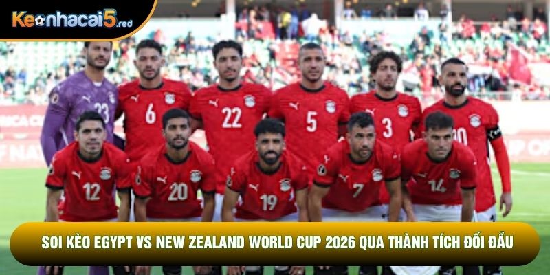 Soi kèo Egypt vs New Zealand World Cup 2026 qua thành tích đối đầu