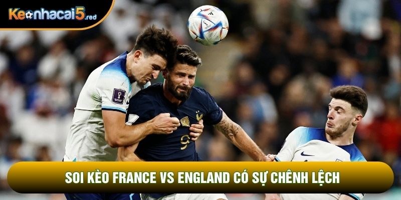 Soi kèo France vs England có sự chênh lệch