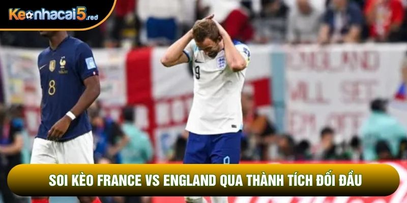 Soi kèo France vs England qua thành tích đối đầu