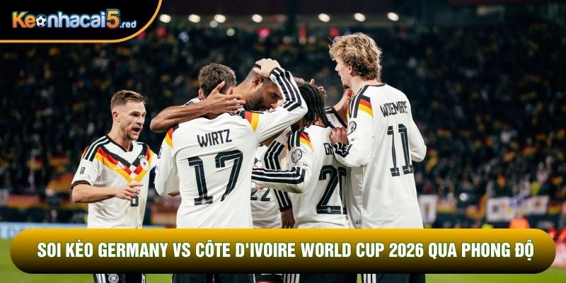 Soi kèo Germany vs Côte d'Ivoire World Cup 2026 qua phong độ