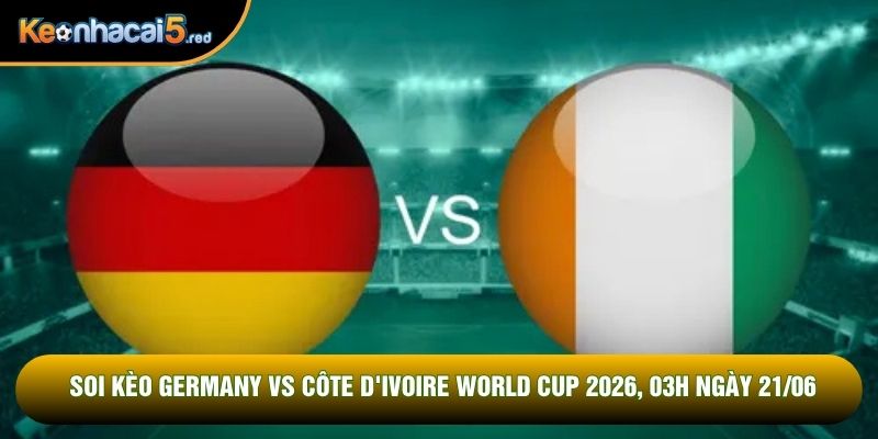 Soi Kèo Germany Vs Côte D'ivoire World Cup 2026, 03h Ngày 21/06