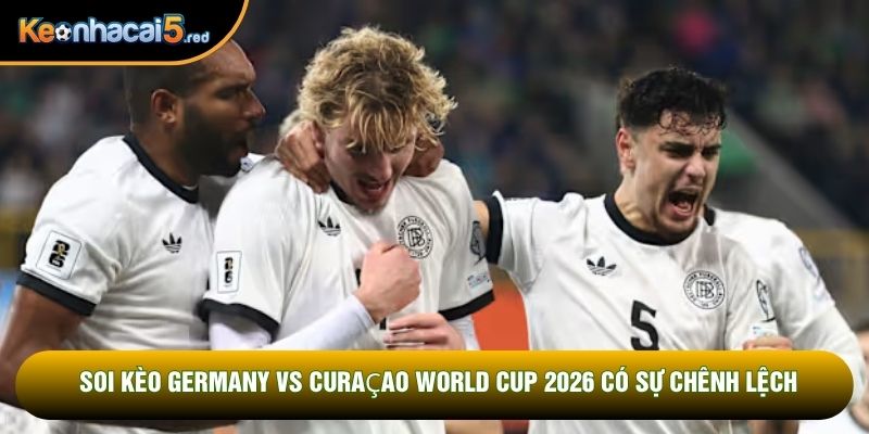 Soi kèo Germany vs Curaçao World Cup 2026 có sự chênh lệch