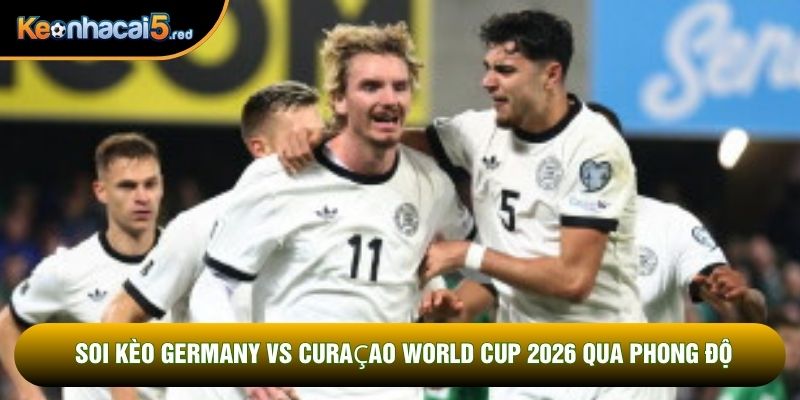 Soi kèo Germany vs Curaçao World Cup 2026 qua phong độ