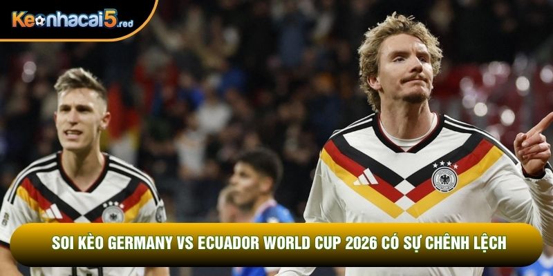 Soi kèo Germany vs Ecuador World Cup 2026 có sự chênh lệch