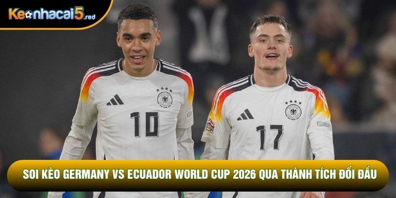 Soi kèo Germany vs Ecuador World Cup 2026 qua thành tích đối đầu