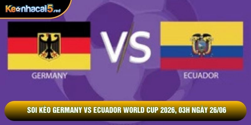 Soi Kèo Germany vs Ecuador World Cup 2026, 03h Ngày 26/06