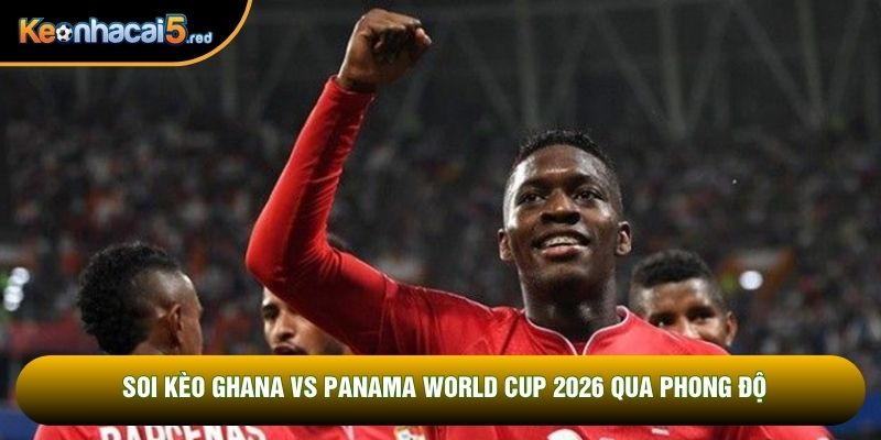 Soi kèo Ghana vs Panama World Cup 2026 qua phong độ