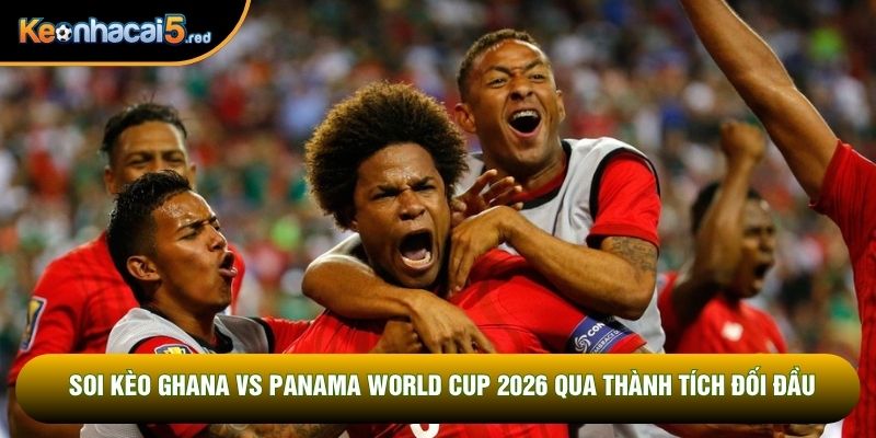 Soi kèo Ghana vs Panama World Cup 2026 qua thành tích đối đầu