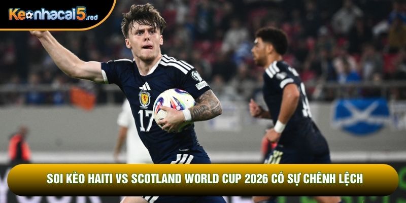 Soi kèo Haiti vs Scotland World Cup 2026 có sự chênh lệch