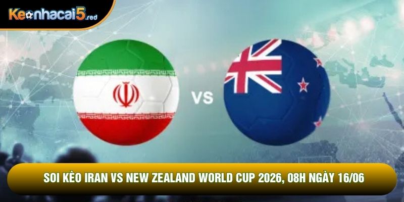 Soi Kèo Iran Vs New Zealand World Cup 2026, 08h Ngày 16/06