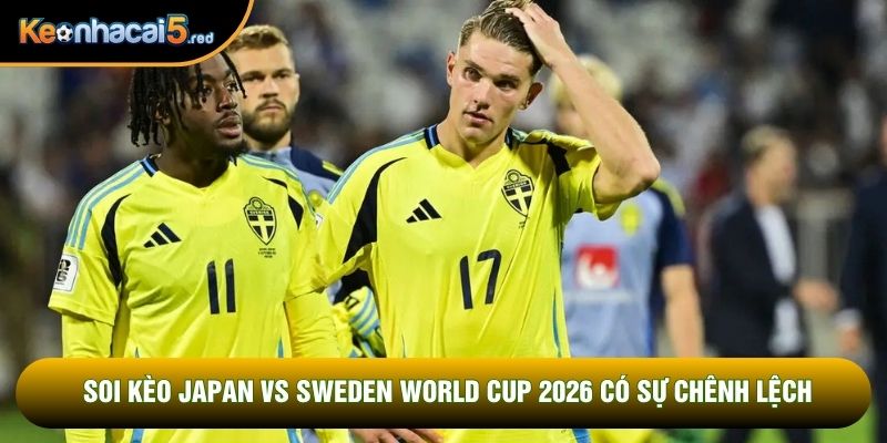 Soi kèo Japan vs Sweden World Cup 2026 có sự chênh lệch
