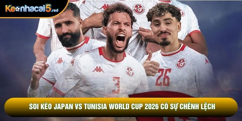 Soi kèo Japan vs Tunisia World Cup 2026 có sự chênh lệch