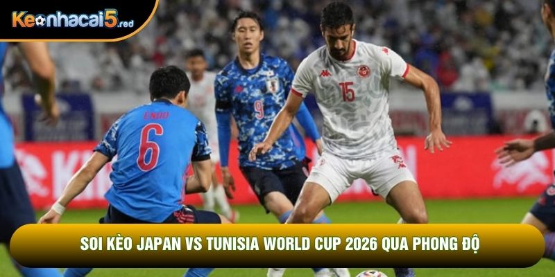 Soi kèo Japan vs Tunisia World Cup 2026 qua phong độ