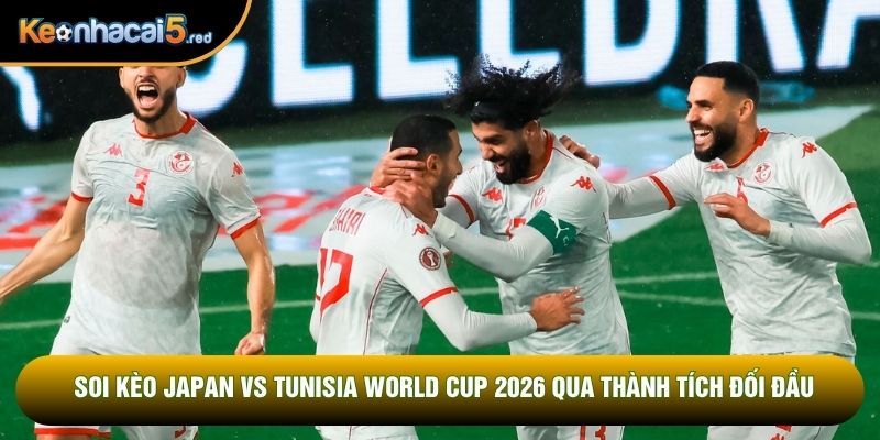 Soi kèo Japan vs Tunisia World Cup 2026 qua thành tích đối đầu