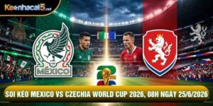 Soi Kèo Mexico Vs Czechia World Cup 2026, 08h Ngày 25/6/2026